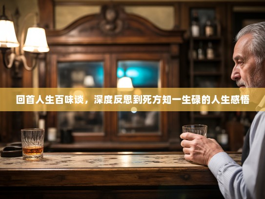 回首人生百味谈，深度反思到死方知一生碌的人生感悟