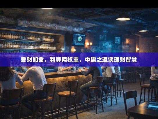 爱财如命，利弊两权重，中庸之道谈理财智慧