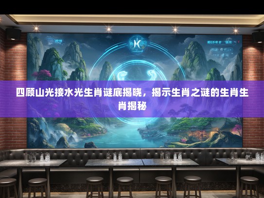 四顾山光接水光生肖谜底揭晓，揭示生肖之谜的生肖生肖揭秘