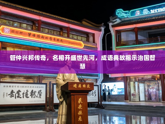 管仲兴邦传奇，名相开盛世先河，成语典故揭示治国智慧