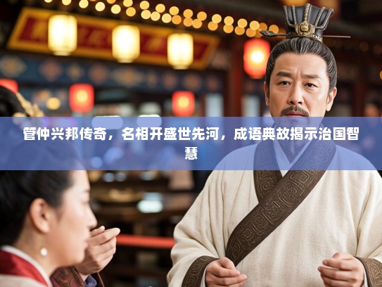 管仲兴邦传奇，名相开盛世先河，成语典故揭示治国智慧