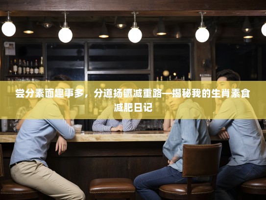 尝分素面趣事多，分道扬镳减重路—揭秘我的生肖素食减肥日记