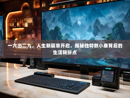 一六出二九，人生新篇章开启，揭秘独特数小康背后的生活转折点