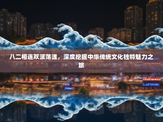 八二相连双波荡漾，深度挖掘中华传统文化独特魅力之旅