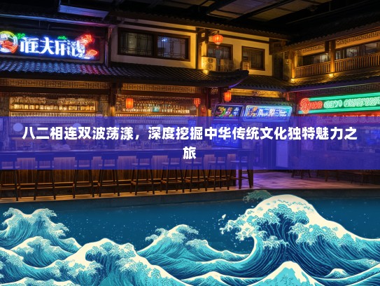 八二相连双波荡漾，深度挖掘中华传统文化独特魅力之旅