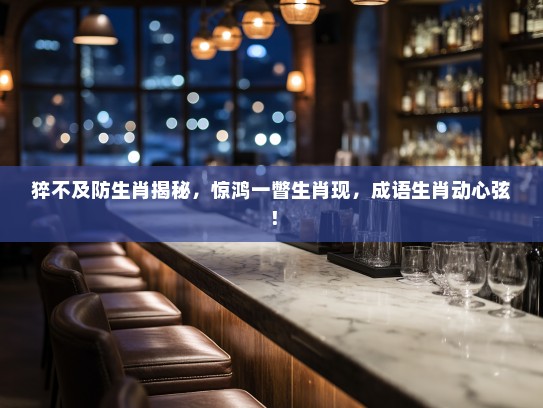 猝不及防生肖揭秘，惊鸿一瞥生肖现，成语生肖动心弦！