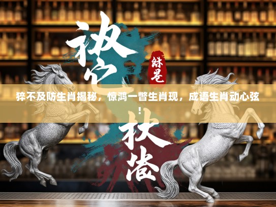 猝不及防生肖揭秘，惊鸿一瞥生肖现，成语生肖动心弦！