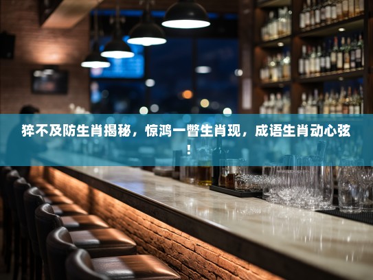 猝不及防生肖揭秘，惊鸿一瞥生肖现，成语生肖动心弦！