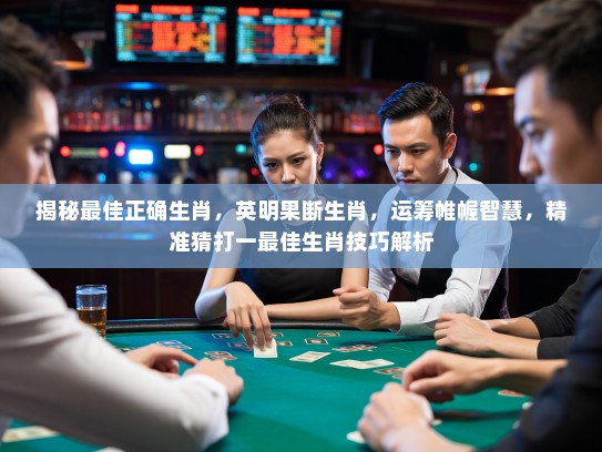 揭秘最佳正确生肖，英明果断生肖，运筹帷幄智慧，精准猜打一最佳生肖技巧解析