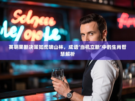 英明果断决策如虎啸山林，成语‘当机立断’中的生肖智慧解析