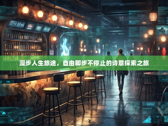 漫步人生旅途，自由脚步不停止的诗意探索之旅