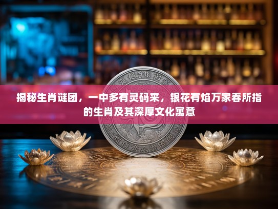 揭秘生肖谜团，一中多有灵码来，银花有焰万家春所指的生肖及其深厚文化寓意