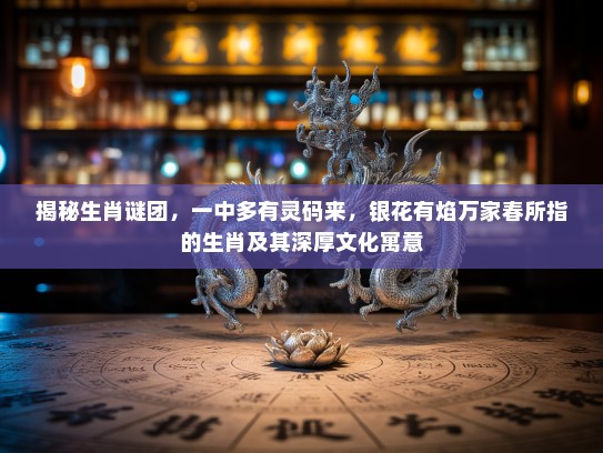 揭秘生肖谜团，一中多有灵码来，银花有焰万家春所指的生肖及其深厚文化寓意