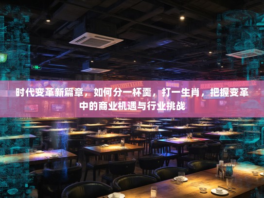 时代变革新篇章，如何分一杯羹，打一生肖，把握变革中的商业机遇与行业挑战