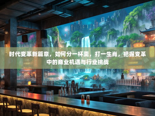 时代变革新篇章，如何分一杯羹，打一生肖，把握变革中的商业机遇与行业挑战