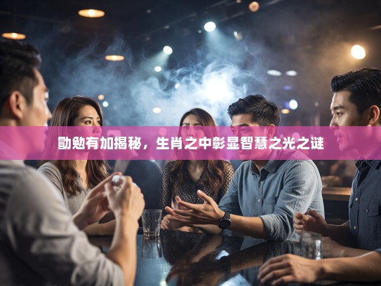 勖勉有加揭秘，生肖之中彰显智慧之光之谜