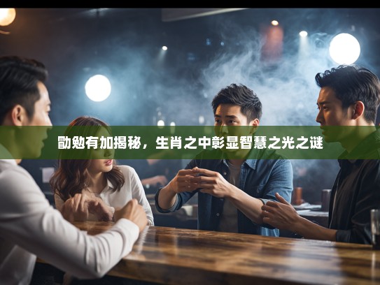 勖勉有加揭秘，生肖之中彰显智慧之光之谜