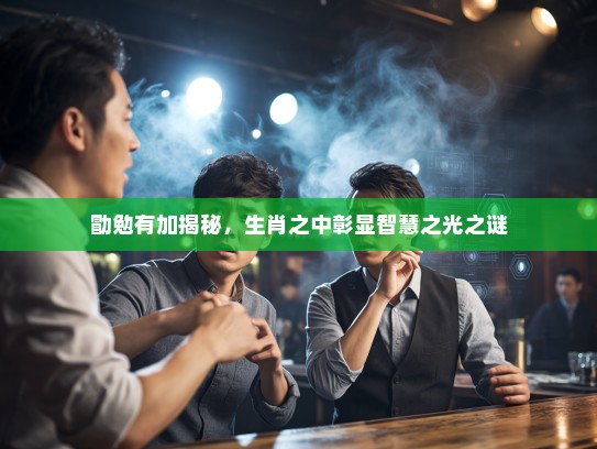 勖勉有加揭秘，生肖之中彰显智慧之光之谜