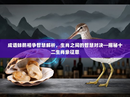 成语蚌鹬相争智慧解析，生肖之间的智慧对决—揭秘十二生肖象征意
