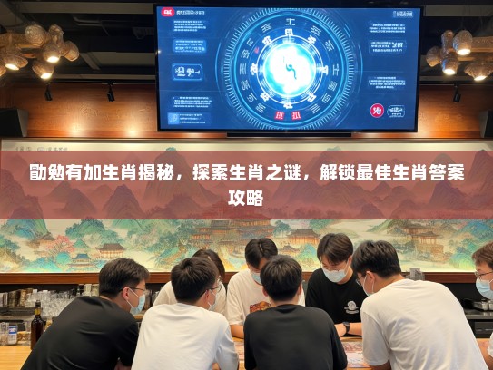勖勉有加生肖揭秘，探索生肖之谜，解锁最佳生肖答案攻略