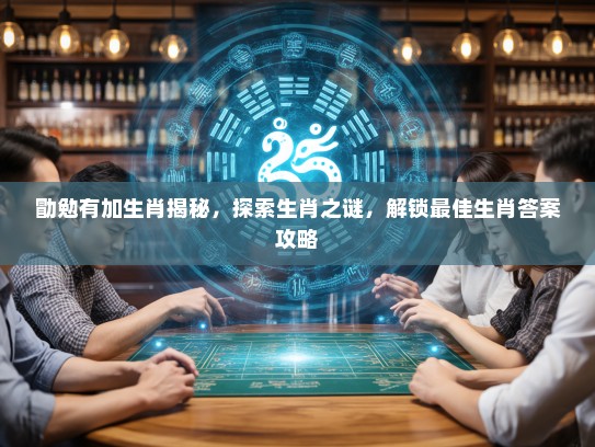 勖勉有加生肖揭秘，探索生肖之谜，解锁最佳生肖答案攻略