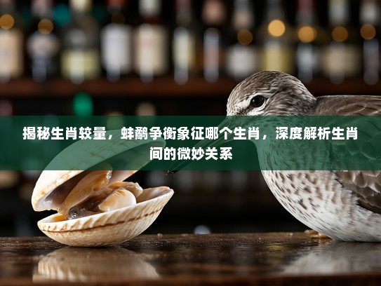 揭秘生肖较量，蚌鹬争衡象征哪个生肖，深度解析生肖间的微妙关系
