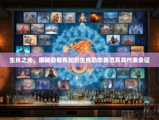 生肖之光，揭秘勖勉有加的生肖励志典范及其代表象征