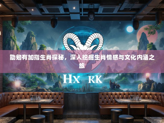 勖勉有加指生肖探秘，深入挖掘生肖情感与文化内涵之旅