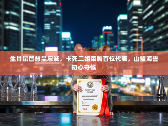 生肖鼠智慧显忠诚，卡死二姐荣膺首位代表，山盟海誓初心守候