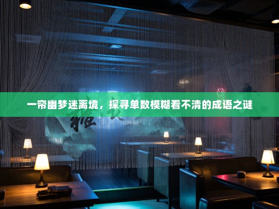 一帘幽梦迷离境，探寻单数模糊看不清的成语之谜