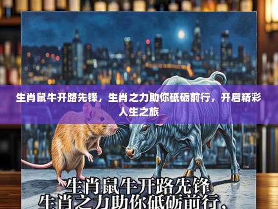 生肖鼠牛开路先锋，生肖之力助你砥砺前行，开启精彩人生之旅