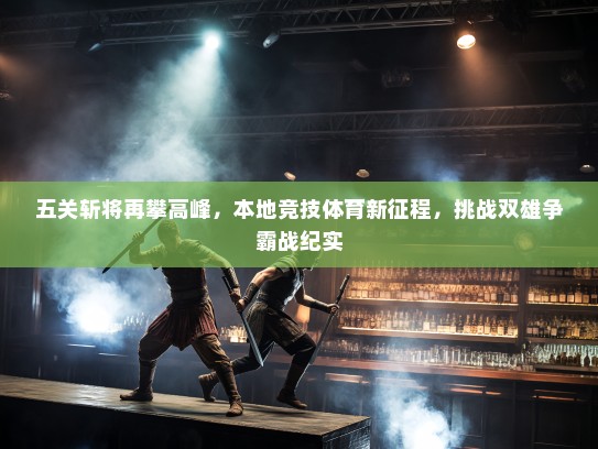 五关斩将再攀高峰，本地竞技体育新征程，挑战双雄争霸战纪实