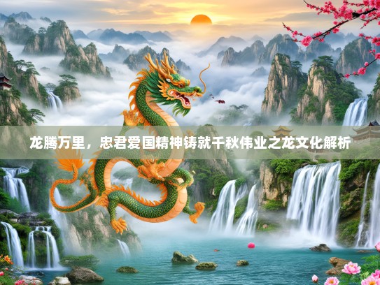 龙腾万里，忠君爱国精神铸就千秋伟业之龙文化解析