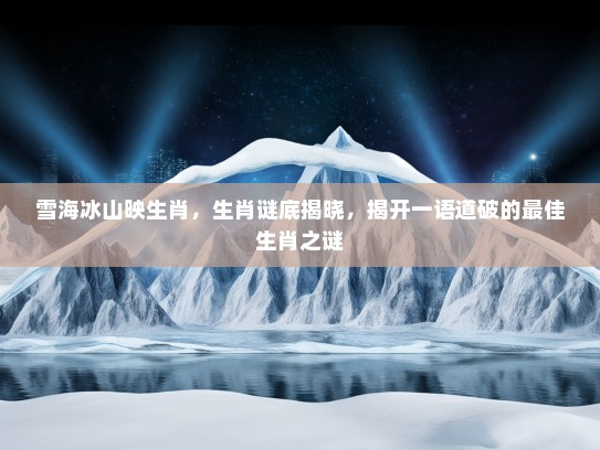 雪海冰山映生肖，生肖谜底揭晓，揭开一语道破的最佳生肖之谜