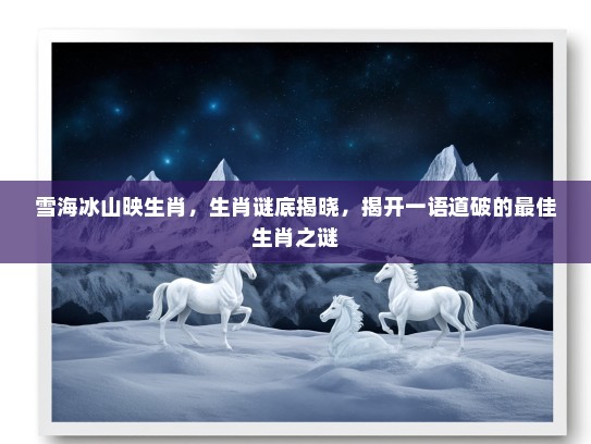 雪海冰山映生肖，生肖谜底揭晓，揭开一语道破的最佳生肖之谜