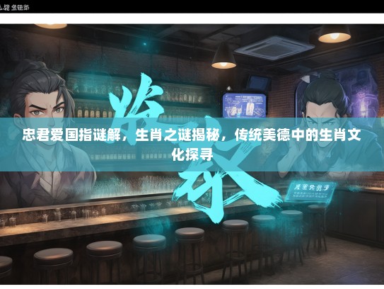 忠君爱国指谜解，生肖之谜揭秘，传统美德中的生肖文化探寻