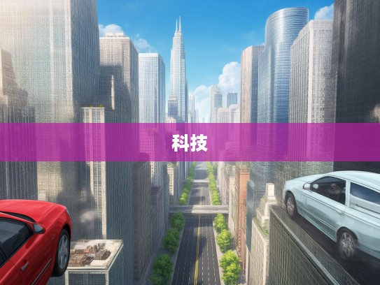 汽车超人，穿梭时代的机械传奇，探索现代交通科技无限未来揭秘