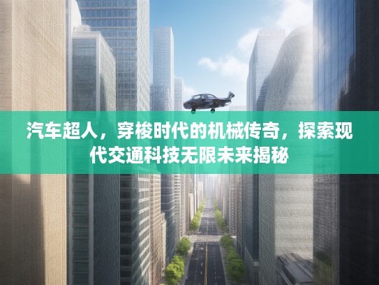 汽车超人，穿梭时代的机械传奇，探索现代交通科技无限未来揭秘