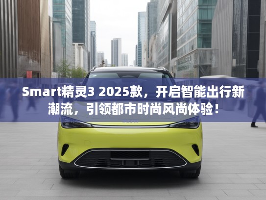 Smart精灵3 2025款，开启智能出行新潮流，引领都市时尚风尚体验！