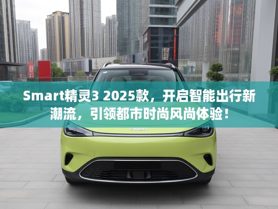 Smart精灵3 2025款，开启智能出行新潮流，引领都市时尚风尚体验！