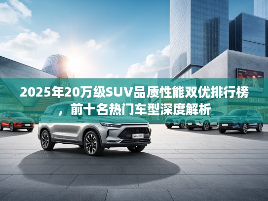 2025年20万级SUV品质性能双优排行榜，前十名热门车型深度解析