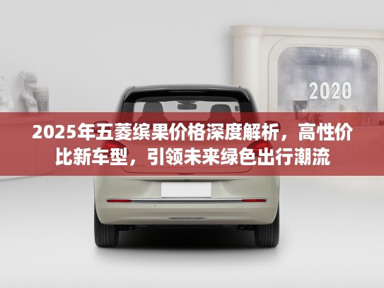 2025年五菱缤果价格深度解析，高性价比新车型，引领未来绿色出行潮流