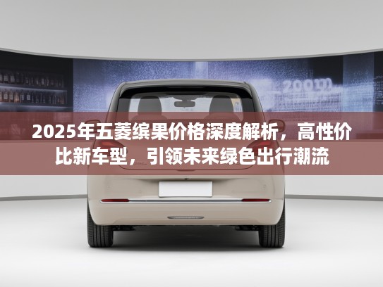 2025年五菱缤果价格深度解析，高性价比新车型，引领未来绿色出行潮流