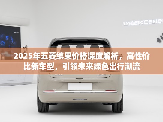 2025年五菱缤果价格深度解析，高性价比新车型，引领未来绿色出行潮流