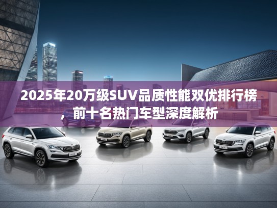 2025年20万级SUV品质性能双优排行榜，前十名热门车型深度解析