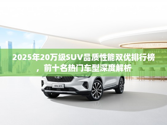 2025年20万级SUV品质性能双优排行榜，前十名热门车型深度解析