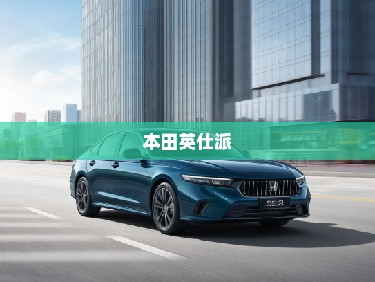 2025款本田英仕派，优雅都市驾驭体验，尽显现代都市风范与时尚品味
