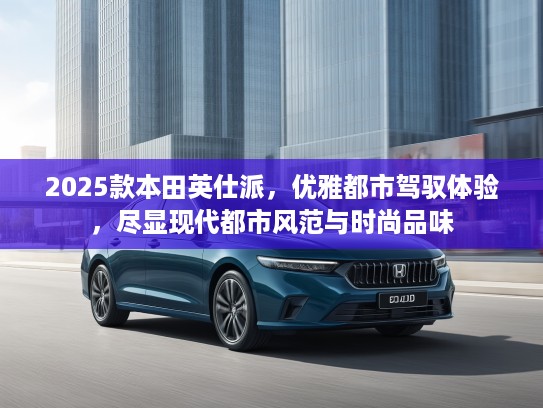 2025款本田英仕派，优雅都市驾驭体验，尽显现代都市风范与时尚品味