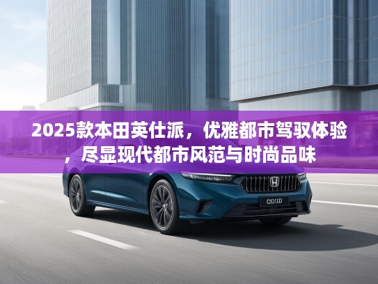 2025款本田英仕派，优雅都市驾驭体验，尽显现代都市风范与时尚品味