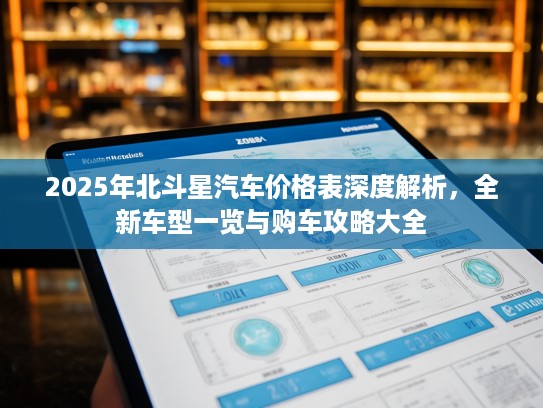 2025年北斗星汽车价格表深度解析，全新车型一览与购车攻略大全